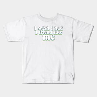 i wish i had a friend like me Kids T-Shirt